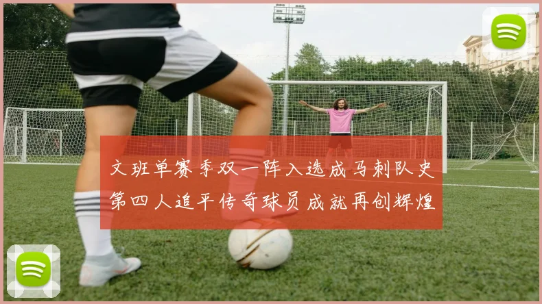 文班单赛季双一阵入选成马刺队史第四人追平传奇球员成就再创辉煌