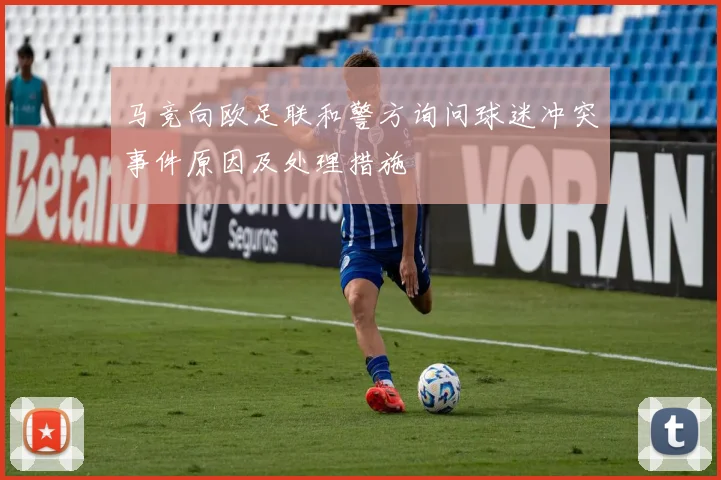 马竞向欧足联和警方询问球迷冲突事件原因及处理措施
