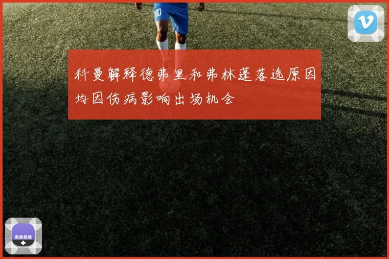 科曼解释德弗里和弗林蓬落选原因均因伤病影响出场机会