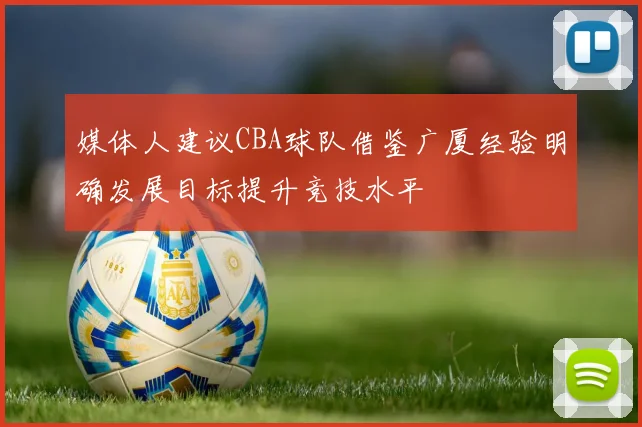 媒体人建议CBA球队借鉴广厦经验明确发展目标提升竞技水平