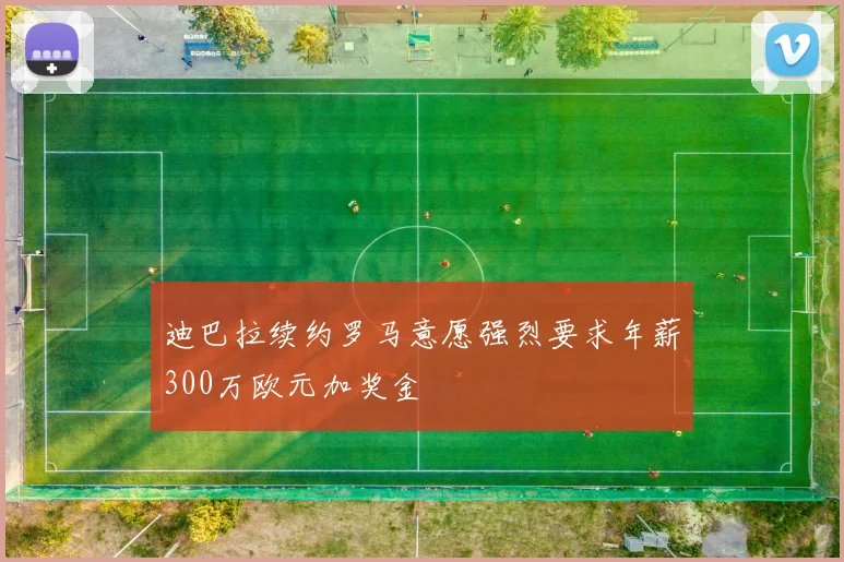 迪巴拉续约罗马意愿强烈要求年薪300万欧元加奖金
