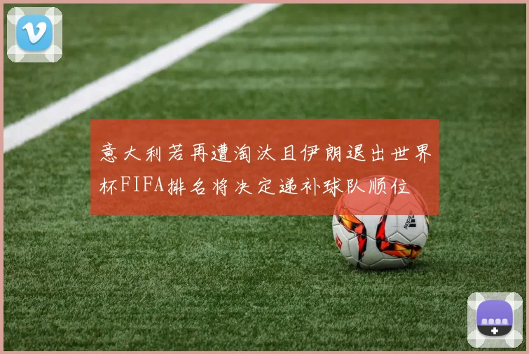 意大利若再遭淘汰且伊朗退出世界杯FIFA排名将决定递补球队顺位